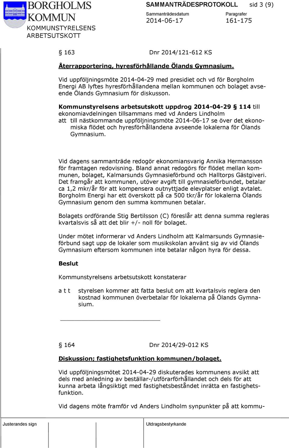 Kommunstyrelsens arbetsutskott uppdrog 2014-04-29 114 till ekonomiavdelningen tillsammans med vd Anders Lindholm att till nästkommande uppföljningsmöte 2014-06-17 se över det ekonomiska flödet och