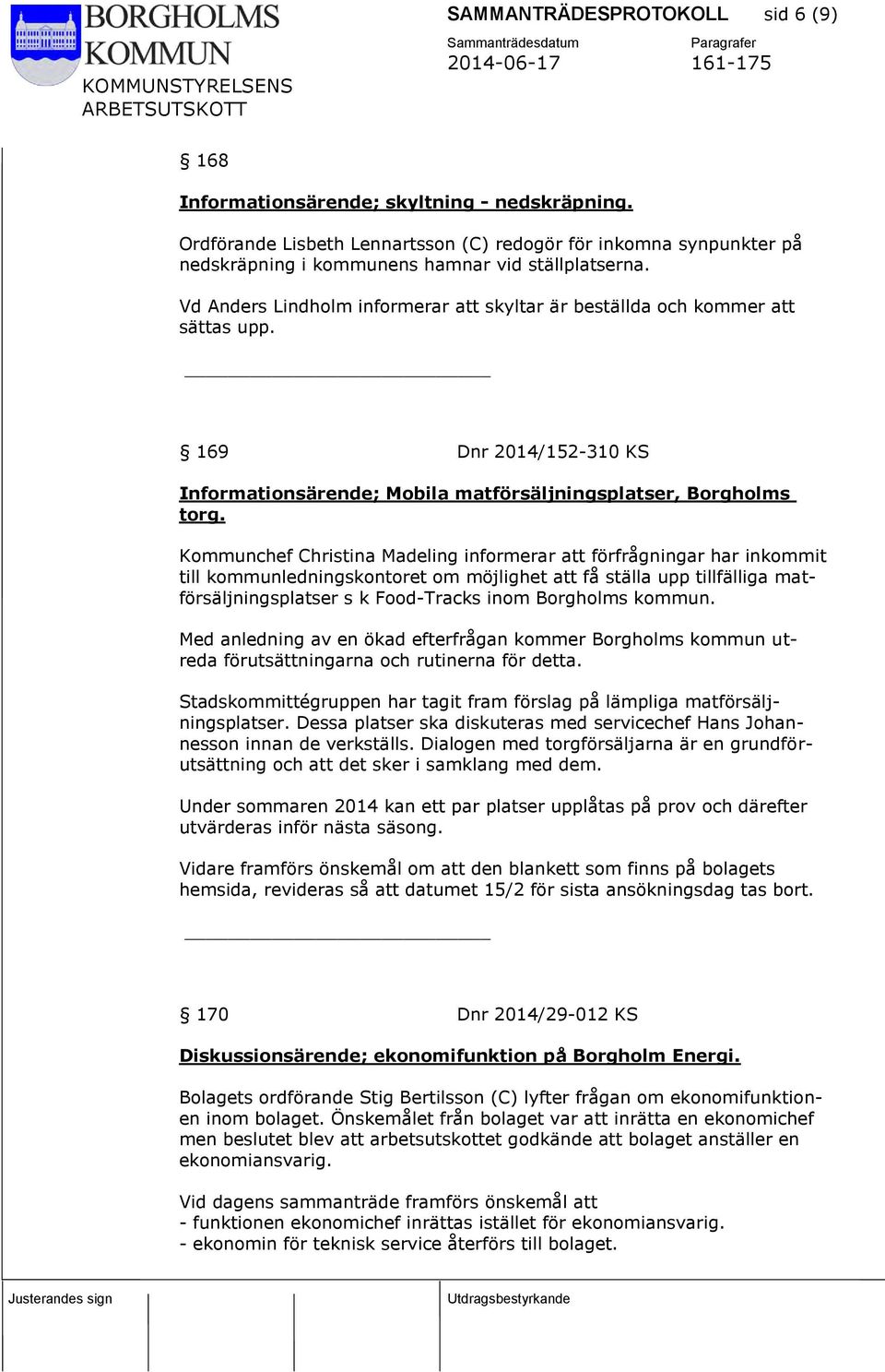 Vd Anders Lindholm informerar att skyltar är beställda och kommer att sättas upp. 169 Dnr 2014/152-310 KS Informationsärende; Mobila matförsäljningsplatser, Borgholms torg.