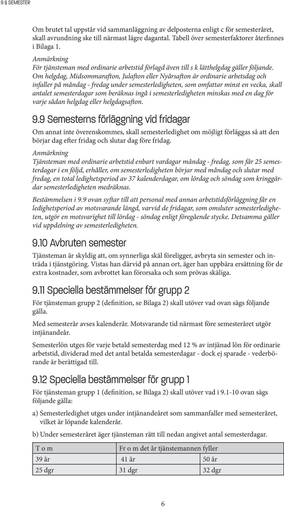 Om helgdag, Midsommarafton, Julafton eller Nyårsafton är ordinarie arbetsdag och infaller på måndag - fredag under semesterledigheten, som omfattar minst en vecka, skall antalet semesterdagar som