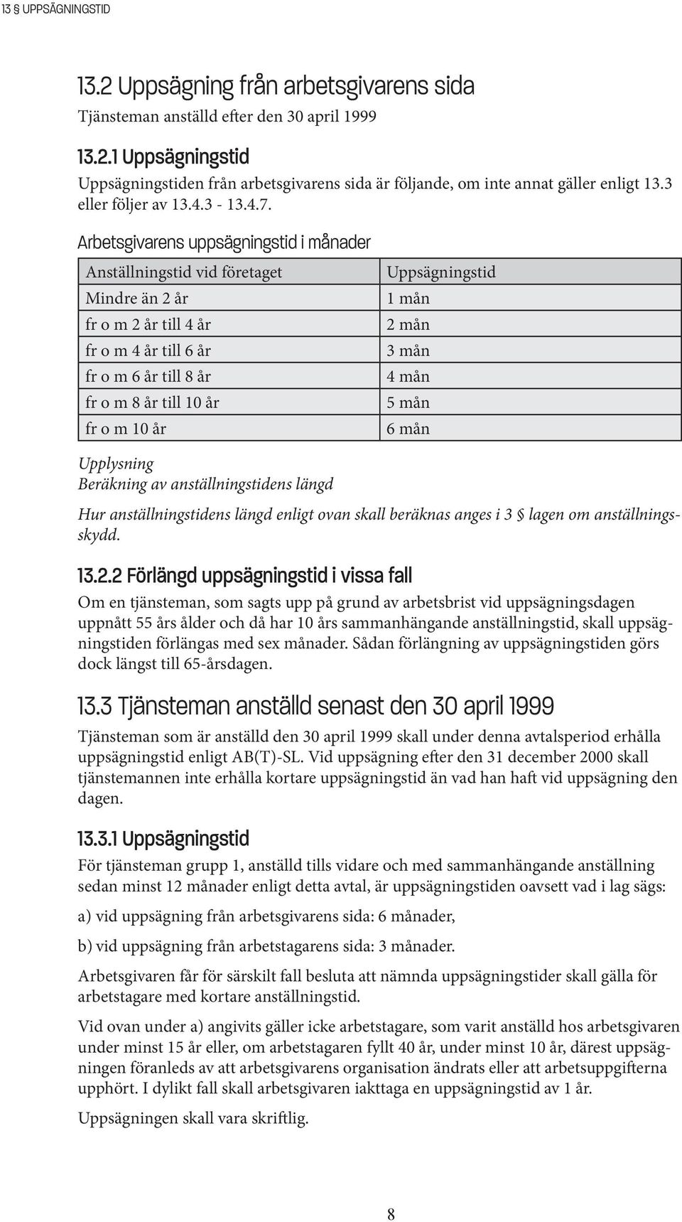 Arbetsgivarens uppsägningstid i månader Anställningstid vid företaget Mindre än 2 år fr o m 2 år till 4 år fr o m 4 år till 6 år fr o m 6 år till 8 år fr o m 8 år till 10 år fr o m 10 år