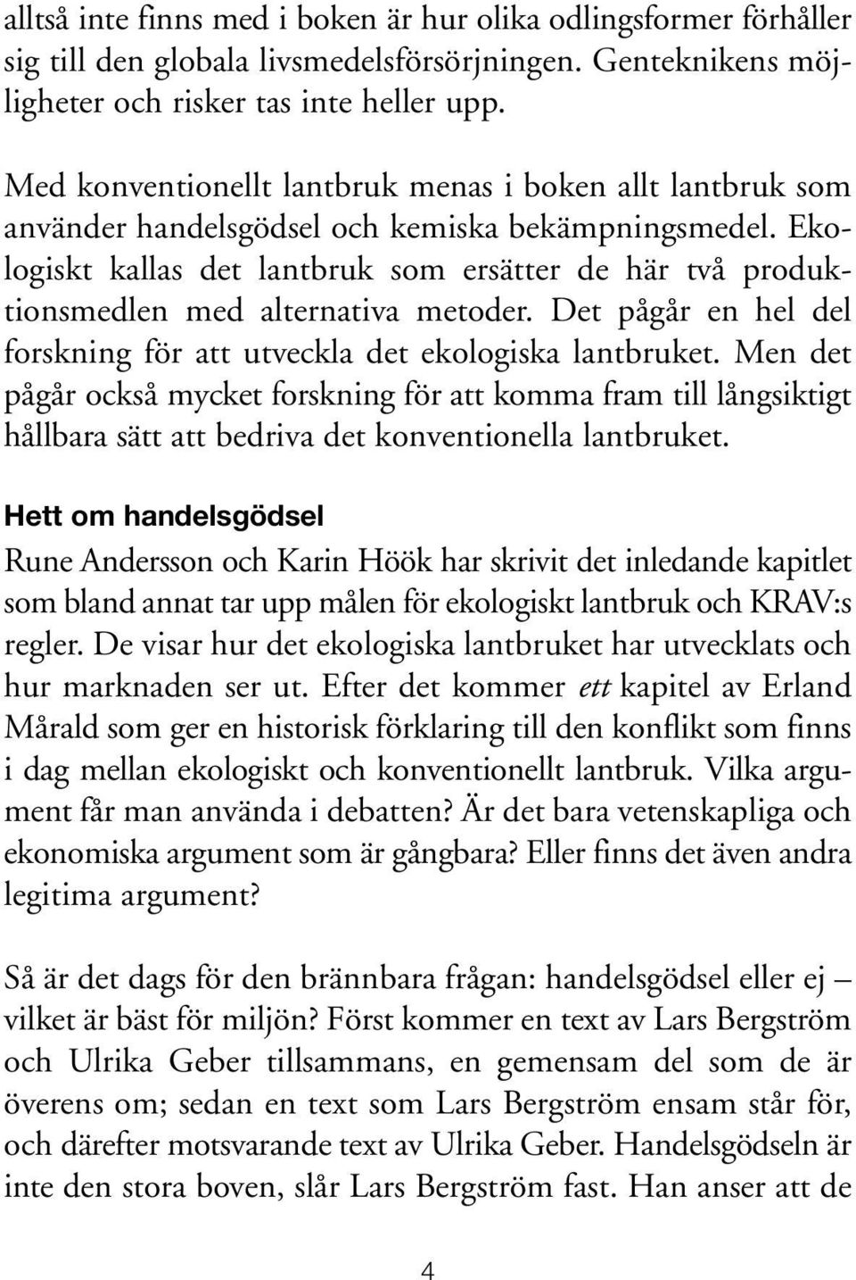 Ekologiskt kallas det lantbruk som ersätter de här två produktionsmedlen med alternativa metoder. Det pågår en hel del forskning för att utveckla det ekologiska lantbruket.