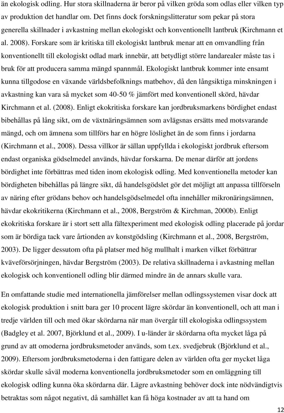Forskare som är kritiska till ekologiskt lantbruk menar att en omvandling från konventionellt till ekologiskt odlad mark innebär, att betydligt större landarealer måste tas i bruk för att producera