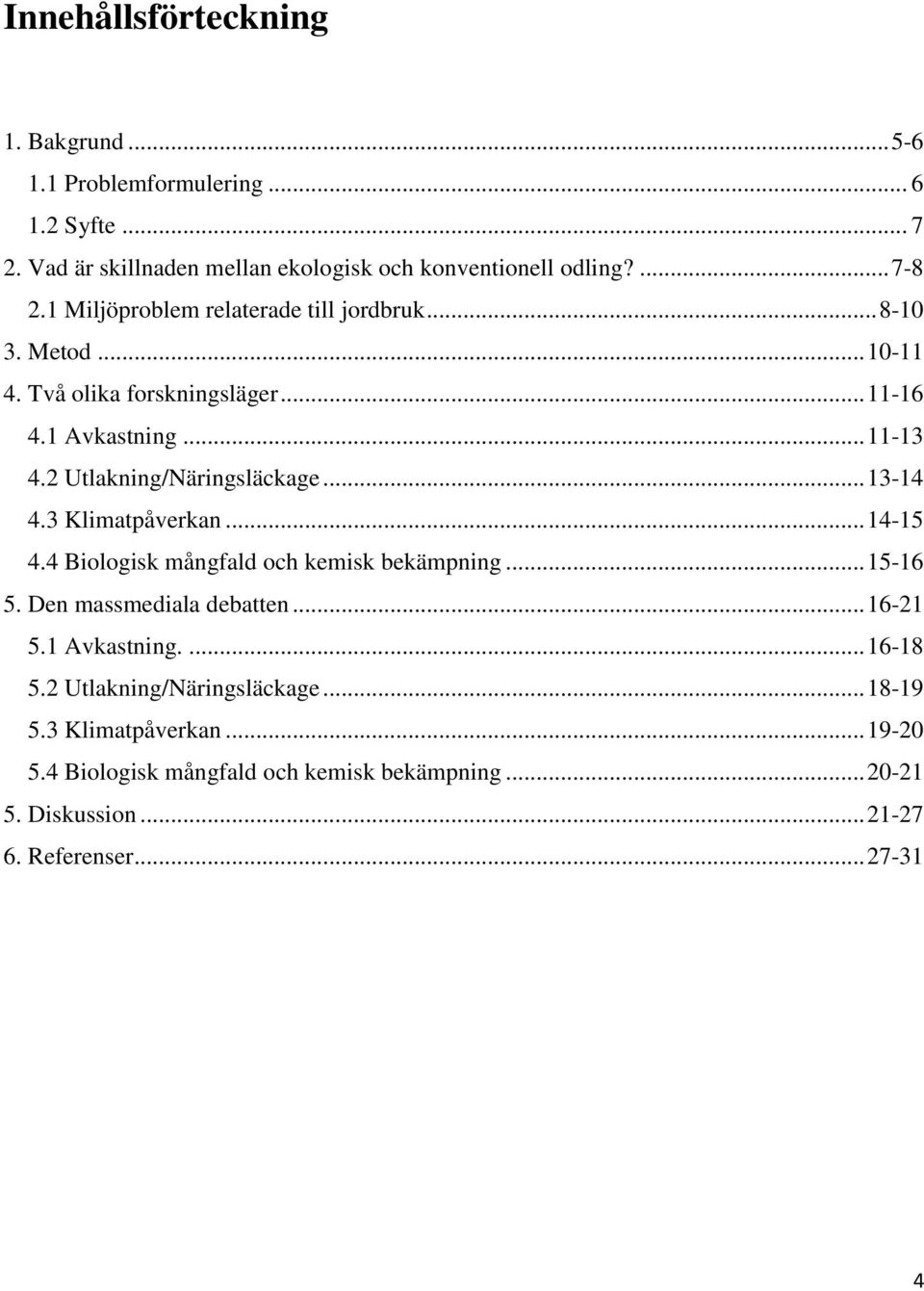 .. 13-14 4.3 Klimatpåverkan... 14-15 4.4 Biologisk mångfald och kemisk bekämpning... 15-16 5. Den massmediala debatten... 16-21 5.1 Avkastning.... 16-18 5.