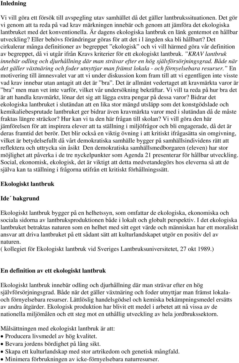 Är dagens ekologiska lantbruk en länk gentemot en hållbar utveckling? Eller behövs förändringar göras för att det i l ängden ska bli hållbart?