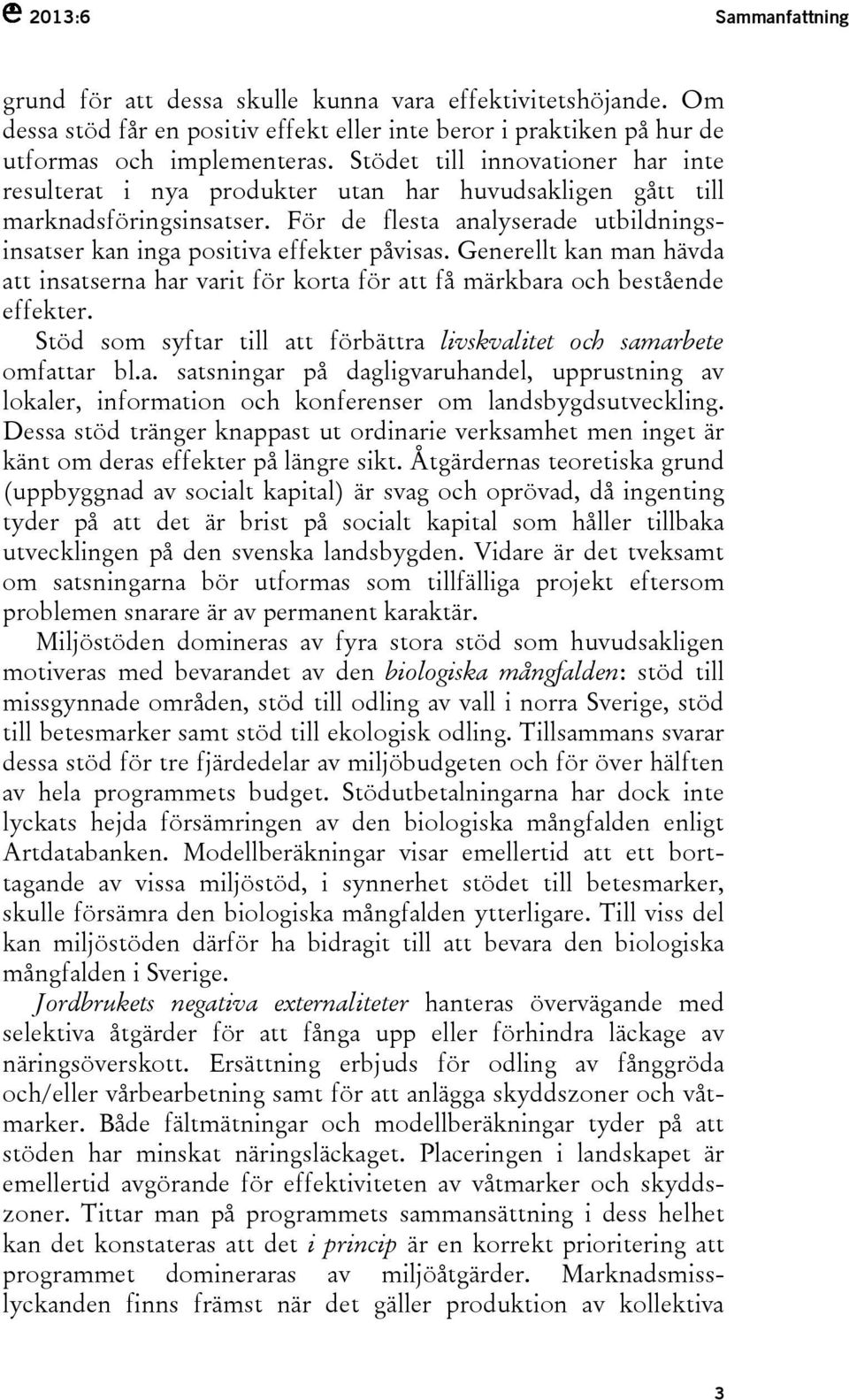 Generellt kan man hävda att insatserna har varit för korta för att få märkbara och bestående effekter. Stöd som syftar till att förbättra livskvalitet och samarbete omfattar bl.a. satsningar på dagligvaruhandel, upprustning av lokaler, information och konferenser om landsbygdsutveckling.