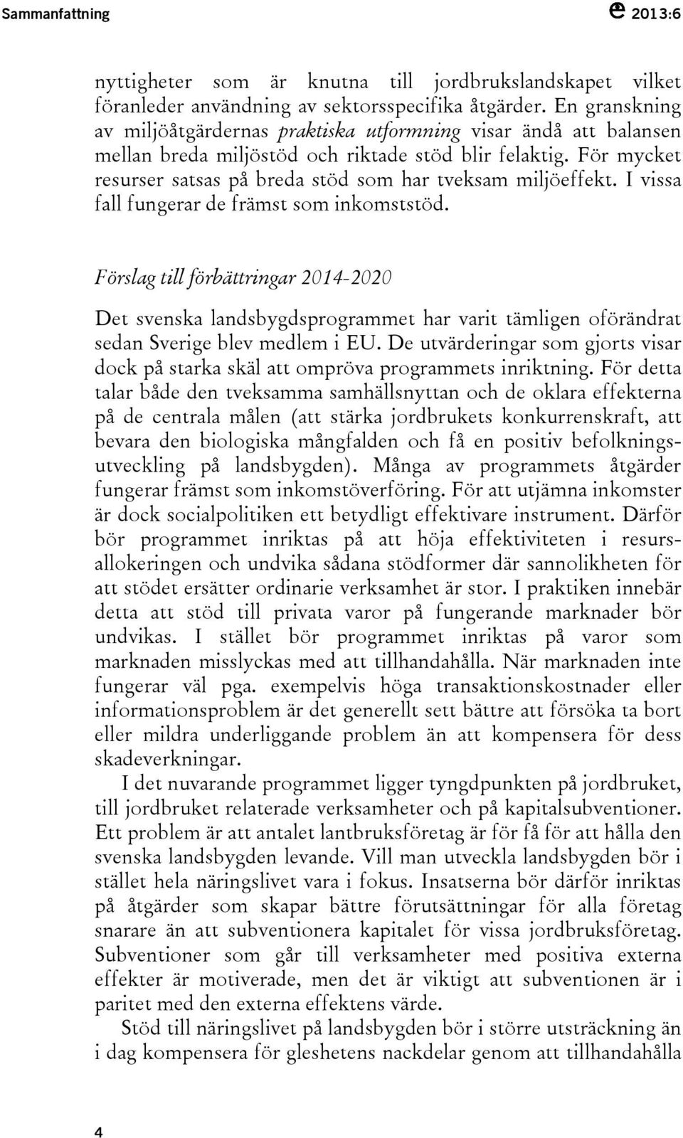 För mycket resurser satsas på breda stöd som har tveksam miljöeffekt. I vissa fall fungerar de främst som inkomststöd.