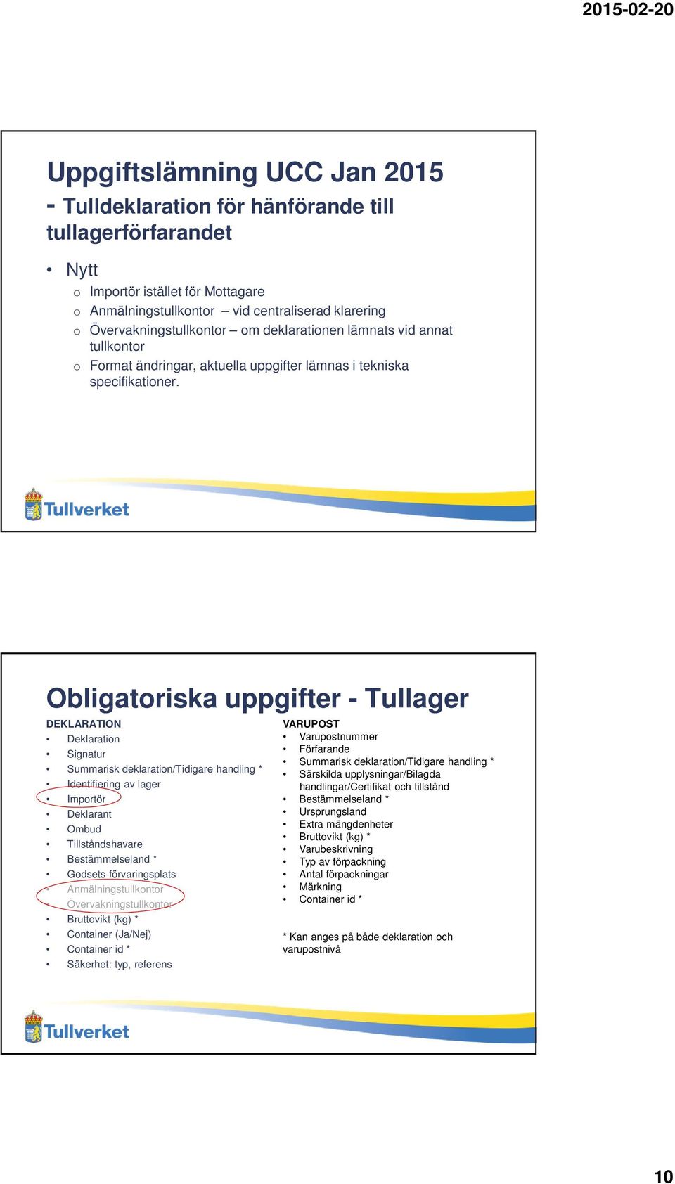 Obligatoriska uppgifter - Tullager DEKLARATION Deklaration Signatur Summarisk deklaration/tidigare handling * Identifiering av lager Importör Deklarant Ombud Tillståndshavare Bestämmelseland *