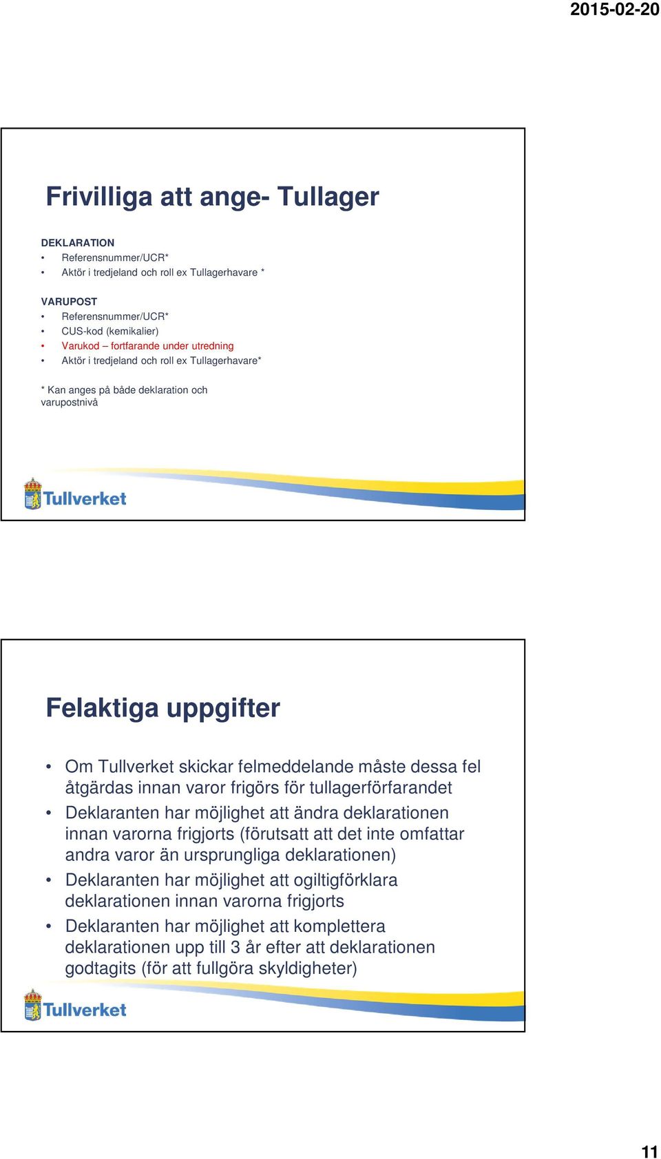 för tullagerförfarandet Deklaranten har möjlighet att ändra deklarationen innan varorna frigjorts (förutsatt att det inte omfattar andra varor än ursprungliga deklarationen) Deklaranten har