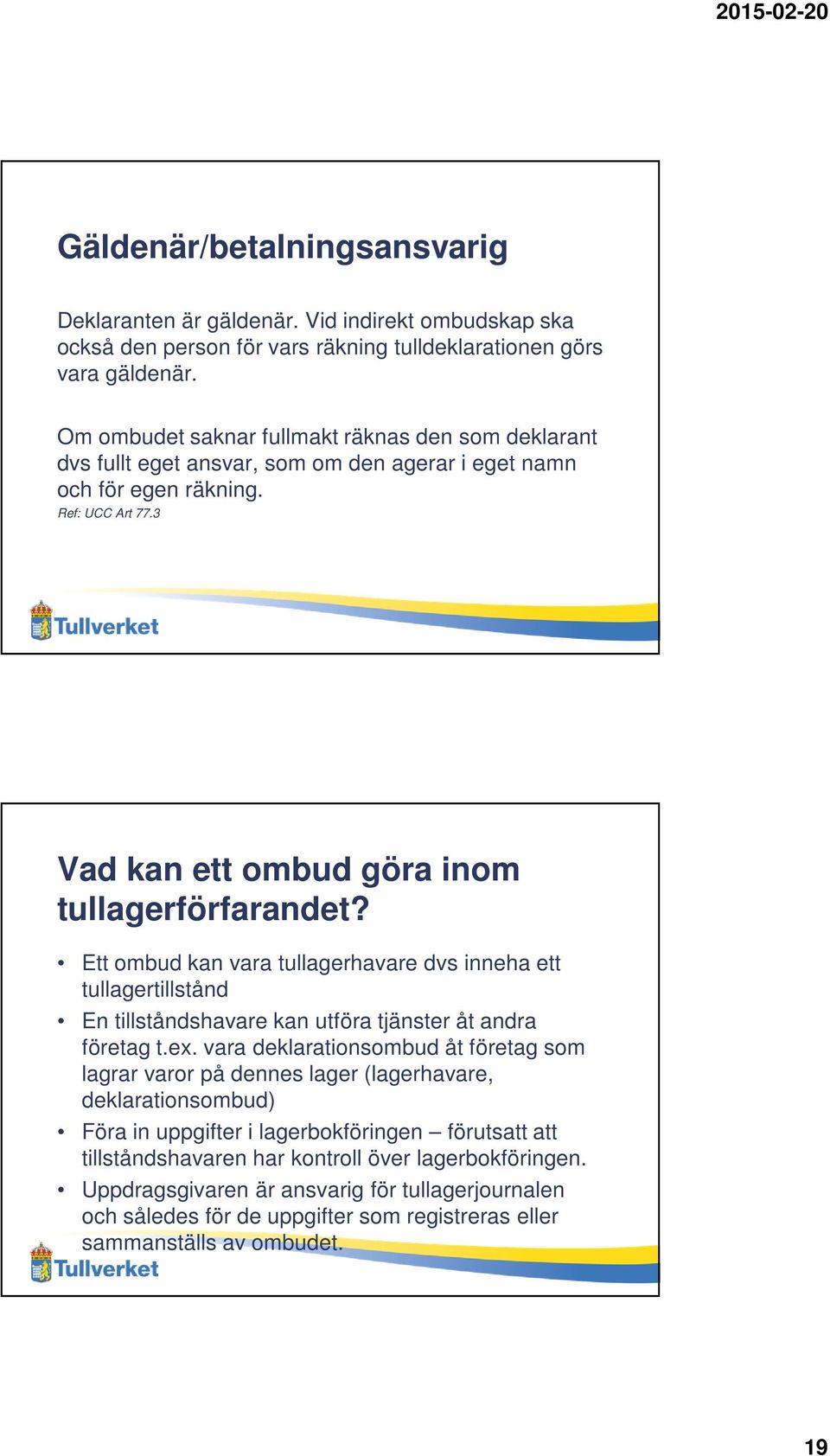 Ett ombud kan vara tullagerhavare dvs inneha ett tullagertillstånd En tillståndshavare kan utföra tjänster åt andra företag t.ex.