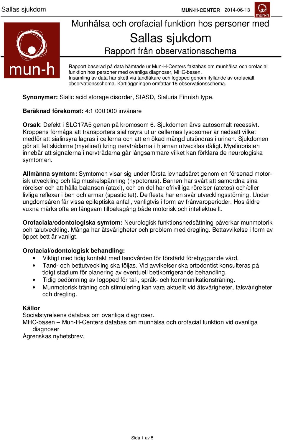 Synonymer: Sialic acid storage disorder, SIASD, Sialuria Finnish type. Beräknad förekomst: 4:1 000 000 invånare Orsak: Defekt i SLC17A5 genen på kromosom 6. Sjukdomen ärvs autosomalt recessivt.
