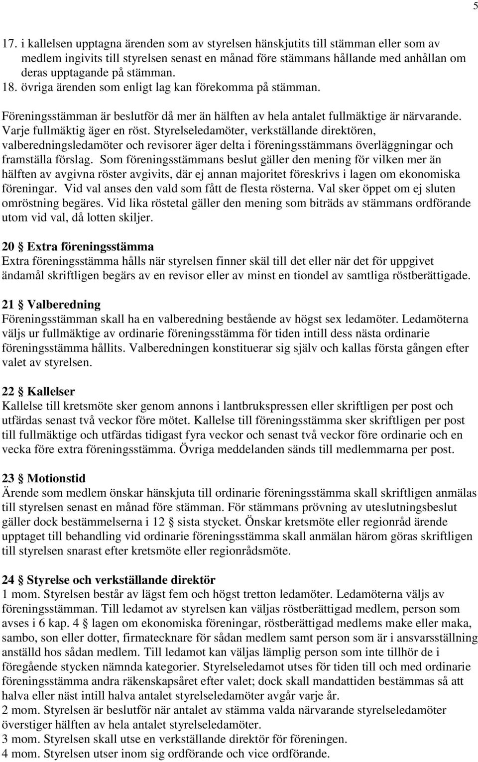 Styrelseledamöter, verkställande direktören, valberedningsledamöter och revisorer äger delta i föreningsstämmans överläggningar och framställa förslag.