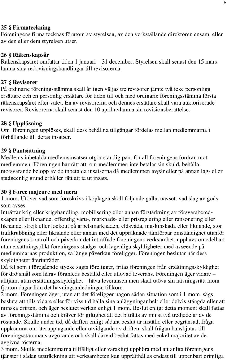 27 Revisorer På ordinarie föreningsstämma skall årligen väljas tre revisorer jämte två icke personliga ersättare och en personlig ersättare för tiden till och med ordinarie föreningsstämma första