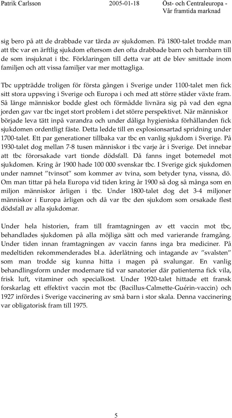 Tbc uppträdde troligen för första gången i Sverige under 1100-talet men fick sitt stora uppsving i Sverige och Europa i och med att större städer växte fram.