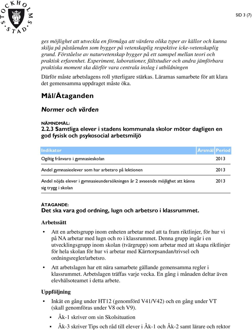 Experiment, laborationer, fältstudier och andra jämförbara praktiska moment ska därför vara centrala inslag i utbildningen Därför måste arbetslagens roll ytterligare stärkas.