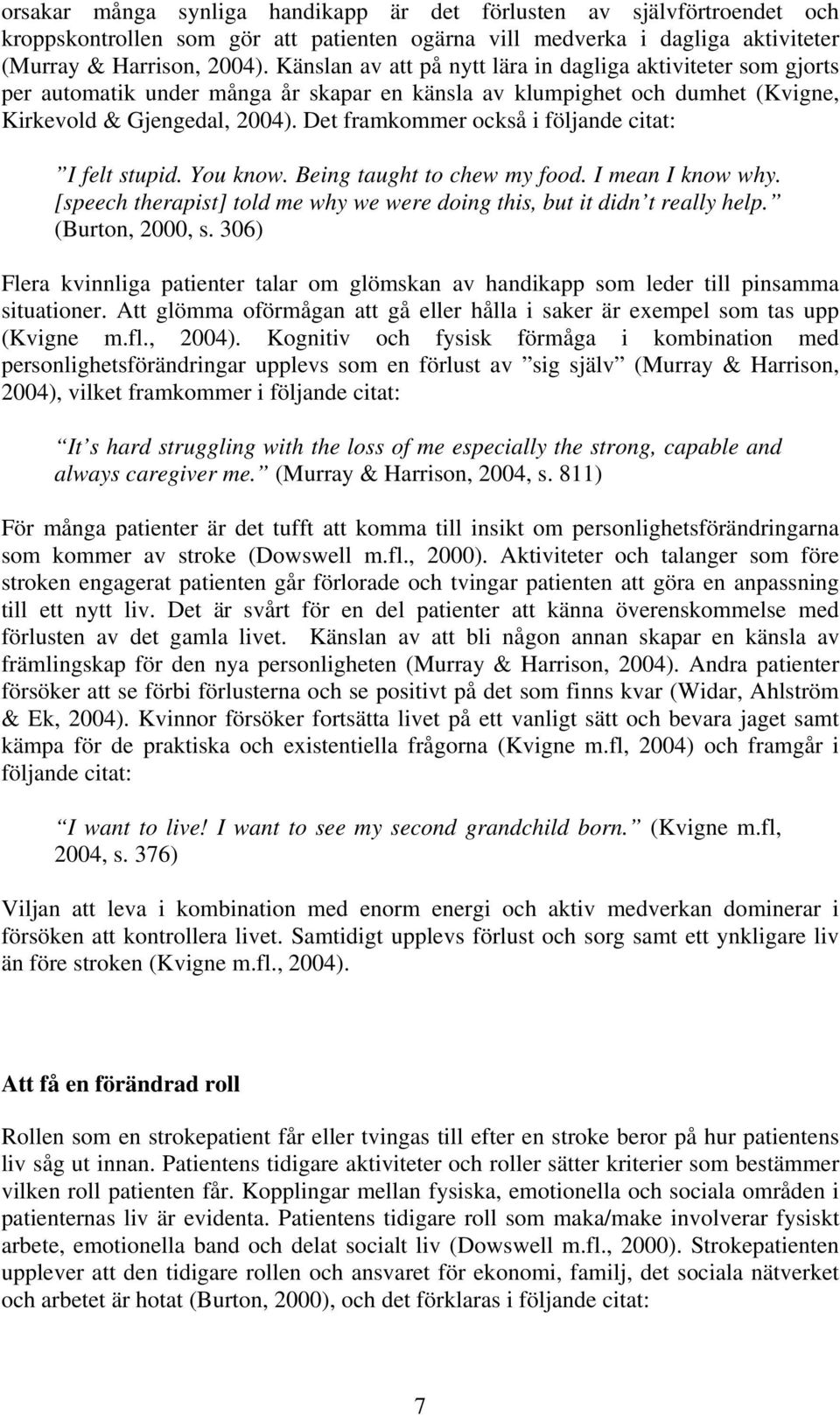 Det framkommer också i följande citat: I felt stupid. You know. Being taught to chew my food. I mean I know why. [speech therapist] told me why we were doing this, but it didn t really help.