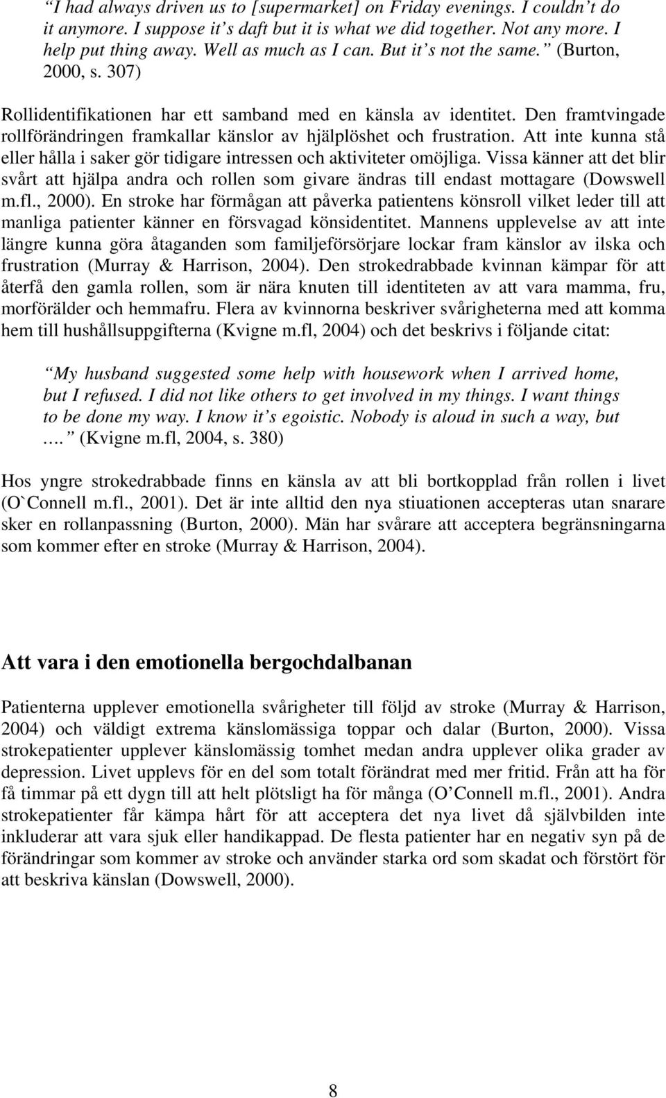 Att inte kunna stå eller hålla i saker gör tidigare intressen och aktiviteter omöjliga. Vissa känner att det blir svårt att hjälpa andra och rollen som givare ändras till endast mottagare (Dowswell m.