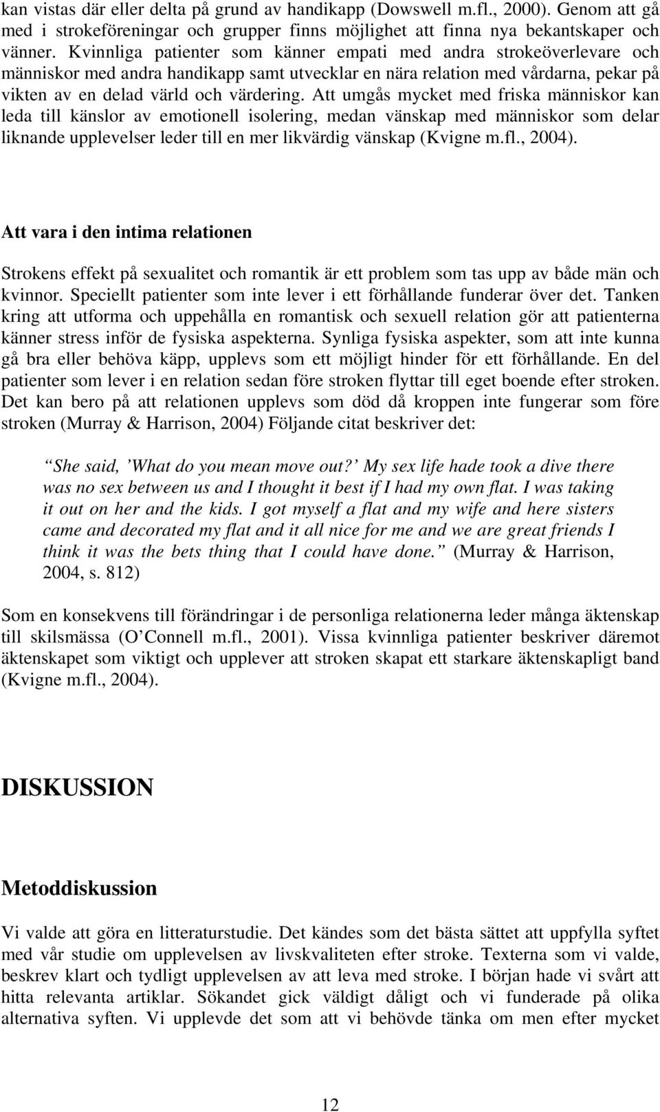 Att umgås mycket med friska människor kan leda till känslor av emotionell isolering, medan vänskap med människor som delar liknande upplevelser leder till en mer likvärdig vänskap (Kvigne m.fl.