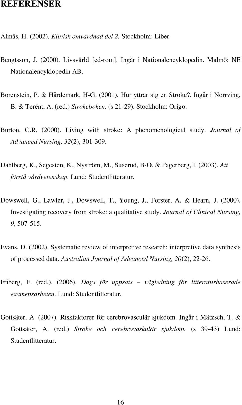 Living with stroke: A phenomenological study. Journal of Advanced Nursing, 32(2), 301-309. Dahlberg, K., Segesten, K., Nyström, M., Suserud, B-O. & Fagerberg, I. (2003). Att förstå vårdvetenskap.