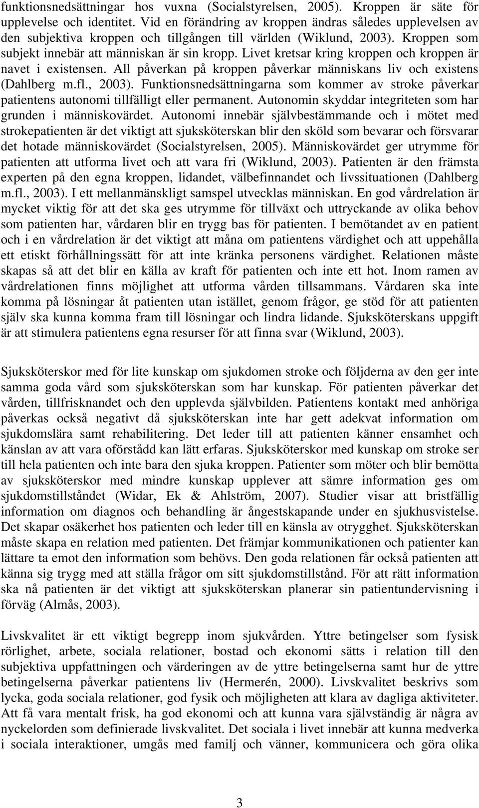 Livet kretsar kring kroppen och kroppen är navet i existensen. All påverkan på kroppen påverkar människans liv och existens (Dahlberg m.fl., 2003).