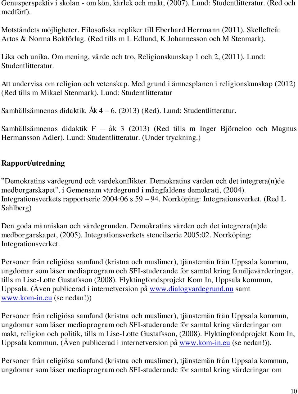 Att undervisa om religion och vetenskap. Med grund i ämnesplanen i religionskunskap (2012) (Red tills m Mikael Stenmark). Lund: Studentlitteratur Samhällsämnenas didaktik. Åk 4 6. (2013) (Red).