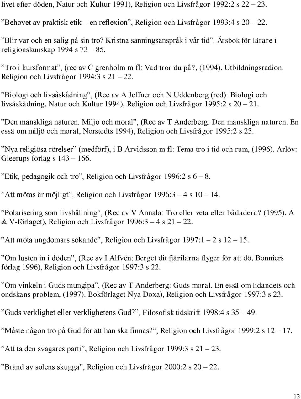 Religion och Livsfrågor 1994:3 s 21 22. Biologi och livsåskådning, (Rec av A Jeffner och N Uddenberg (red): Biologi och livsåskådning, Natur och Kultur 1994), Religion och Livsfrågor 1995:2 s 20 21.