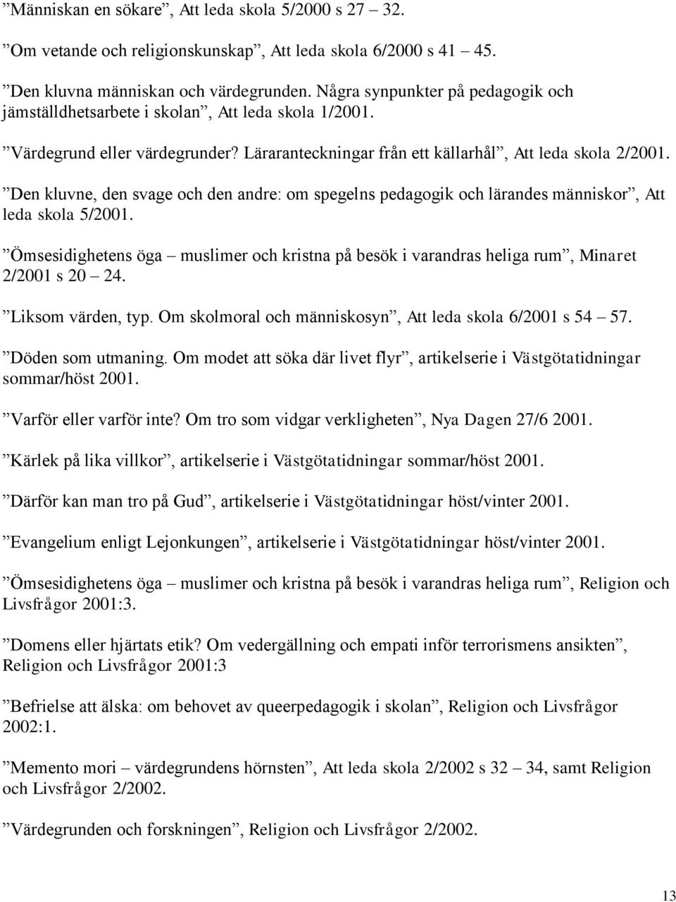Den kluvne, den svage och den andre: om spegelns pedagogik och lärandes människor, Att leda skola 5/2001.