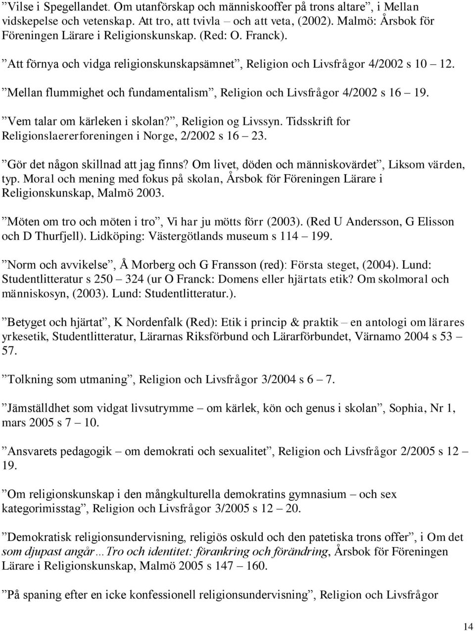 Mellan flummighet och fundamentalism, Religion och Livsfrågor 4/2002 s 16 19. Vem talar om kärleken i skolan?, Religion og Livssyn. Tidsskrift for Religionslaererforeningen i Norge, 2/2002 s 16 23.