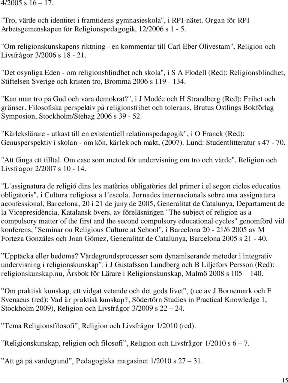 "Det osynliga Eden - om religionsblindhet och skola", i S A Flodell (Red): Religionsblindhet, Stiftelsen Sverige och kristen tro, Bromma 2006 s 119-134. "Kan man tro på Gud och vara demokrat?