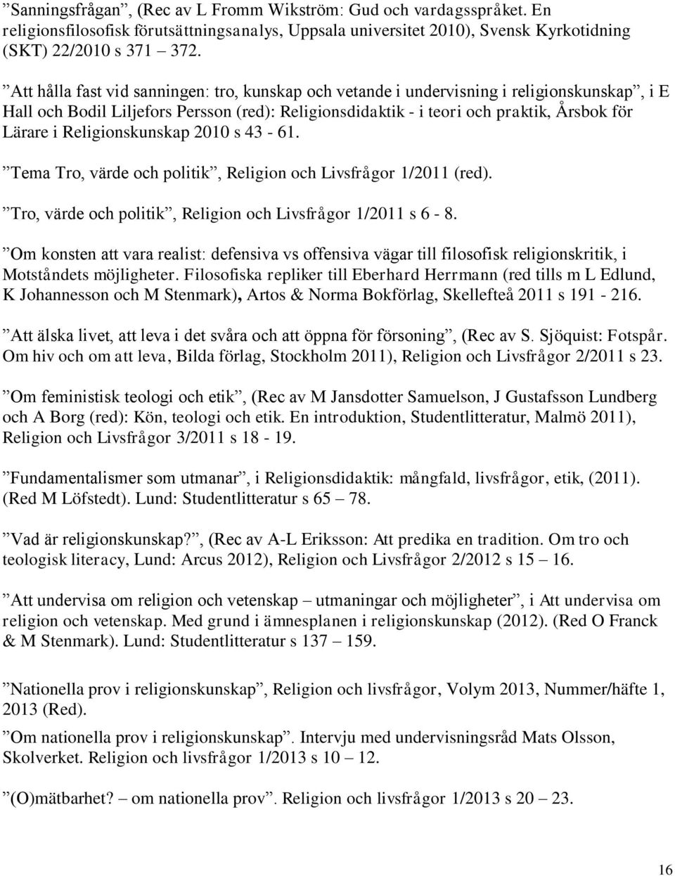 Religionskunskap 2010 s 43-61. Tema Tro, värde och politik, Religion och Livsfrågor 1/2011 (red). Tro, värde och politik, Religion och Livsfrågor 1/2011 s 6-8.
