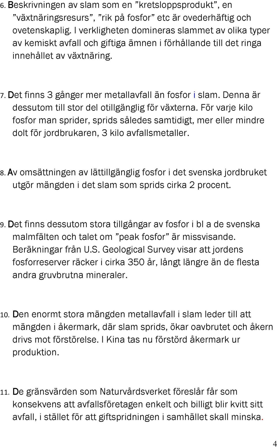 Denna är dessutom till stor del otillgänglig för växterna. För varje kilo fosfor man sprider, sprids således samtidigt, mer eller mindre dolt för jordbrukaren, 3 kilo avfallsmetaller. 8.