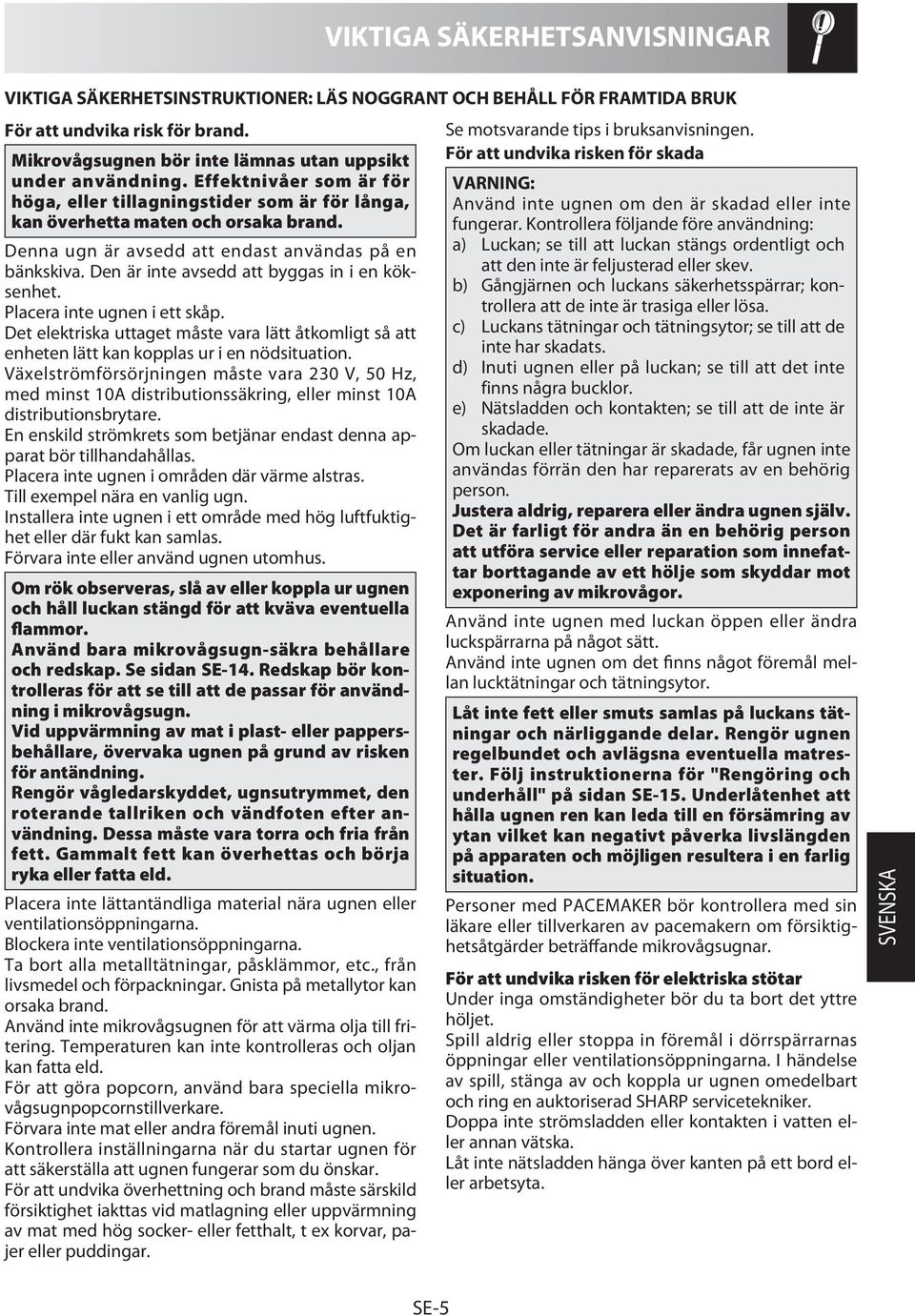 Den är inte avsedd att byggas in i en köksenhet. Placera inte ugnen i ett skåp. Det elektriska uttaget måste vara lätt åtkomligt så att enheten lätt kan kopplas ur i en nödsituation.
