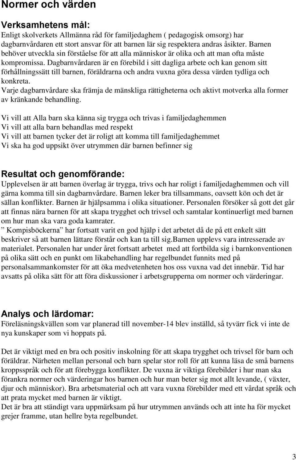 Dagbarnvårdaren är en förebild i sitt dagliga arbete och kan genom sitt förhållningssätt till barnen, föräldrarna och andra vuxna göra dessa värden tydliga och konkreta.