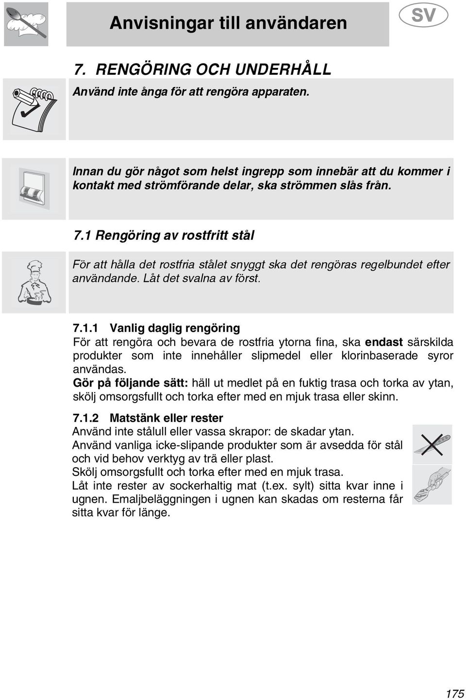 Gör på följande sätt: häll ut medlet på en fuktig trasa och torka av ytan, skölj omsorgsfullt och torka efter med en mjuk trasa eller skinn. 7.1.