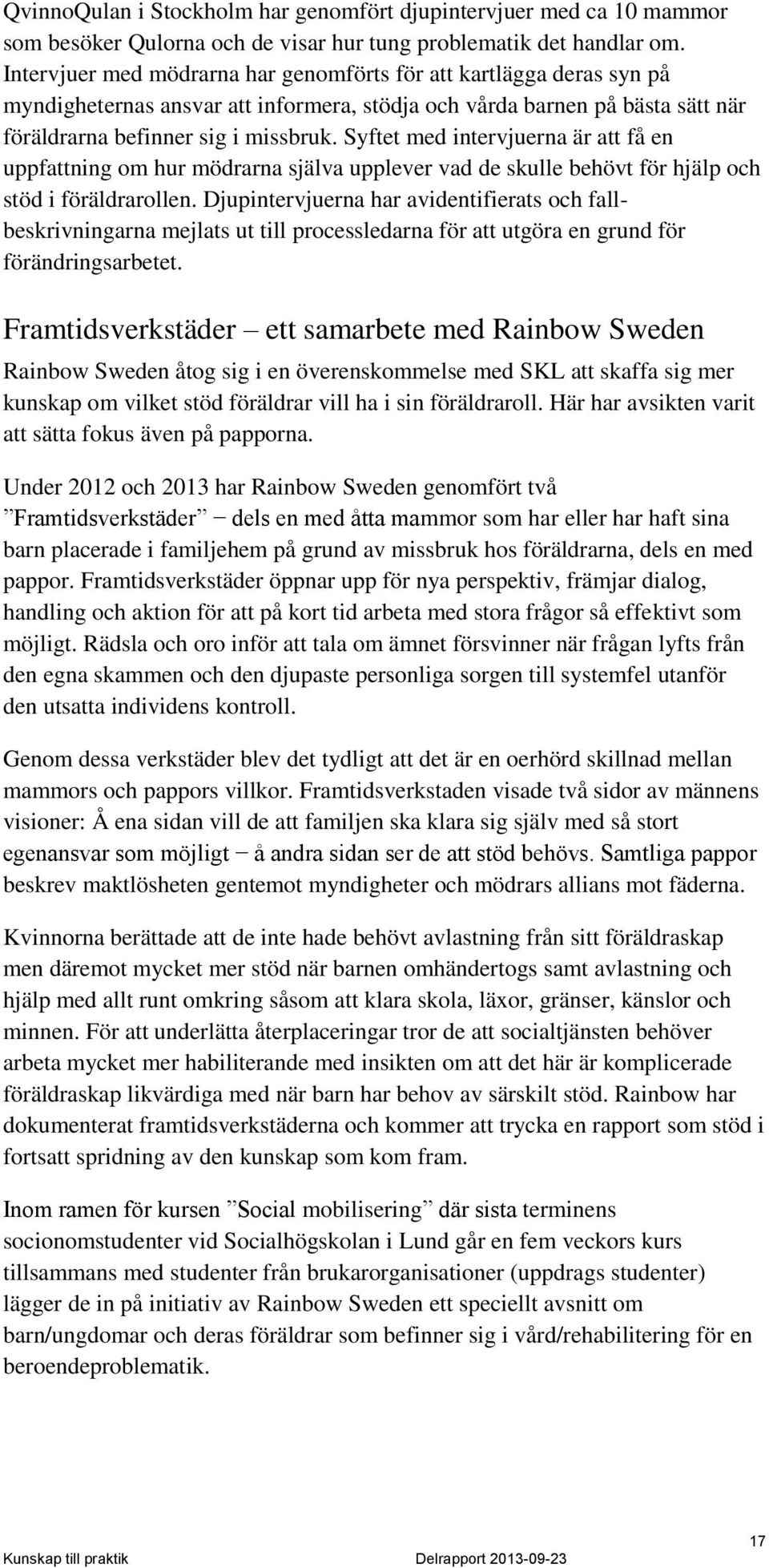 Syftet med intervjuerna är att få en uppfattning om hur mödrarna själva upplever vad de skulle behövt för hjälp och stöd i föräldrarollen.