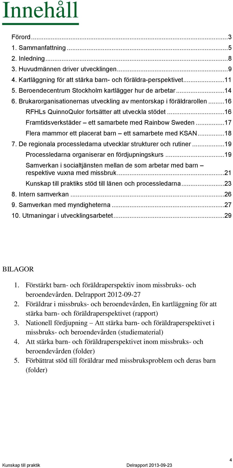 .. 16 Framtidsverkstäder ett samarbete med Rainbow Sweden... 17 Flera mammor ett placerat barn ett samarbete med KSAN... 18 7. De regionala processledarna utvecklar strukturer och rutiner.