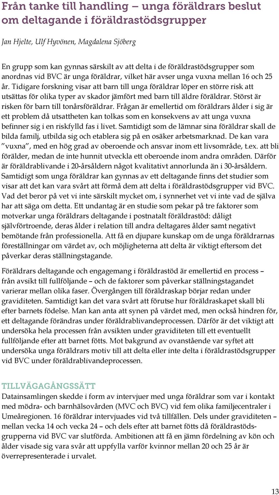 Tidigare forskning visar att barn till unga föräldrar löper en större risk att utsättas för olika typer av skador jämfört med barn till äldre föräldrar. Störst är risken för barn till tonårsföräldrar.