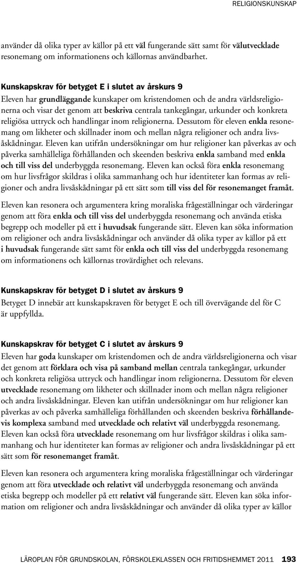 konkreta religiösa uttryck och handlingar inom religionerna. Dessutom för eleven enkla resonemang om likheter och skillnader inom och mellan några religioner och andra livsåskådningar.