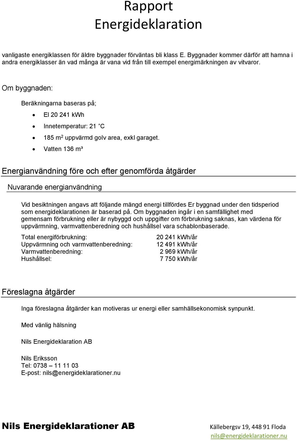 Vatten 136 m³ Energianvändning före och efter genomförda åtgärder Nuvarande energianvändning Vid besiktningen angavs att följande mängd energi tillfördes Er byggnad under den tidsperiod som