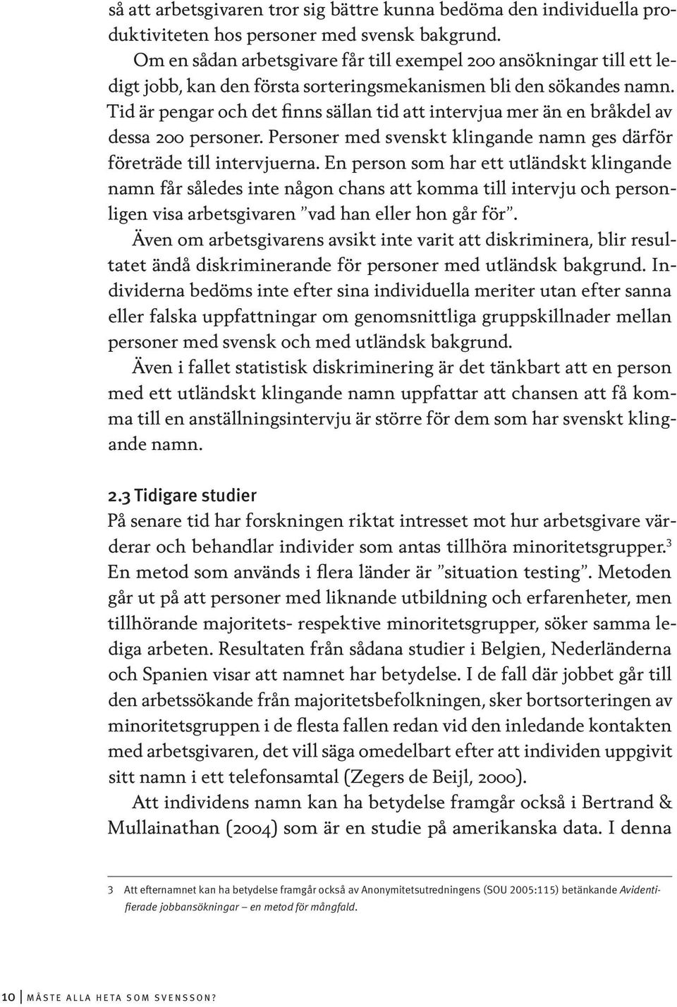 Tid är pengar och det finns sällan tid att intervjua mer än en bråkdel av dessa 200 personer. Personer med svenskt klingande namn ges därför företräde till intervjuerna.