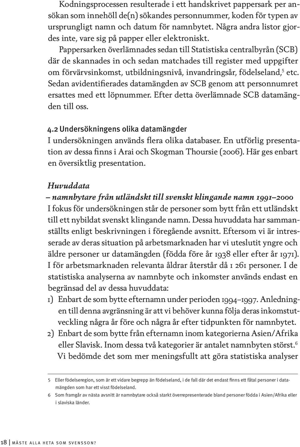 Pappersarken överlämnades sedan till Statistiska centralbyrån (SCB) där de skannades in och sedan matchades till register med uppgifter om förvärvsinkomst, utbildningsnivå, invandringsår,