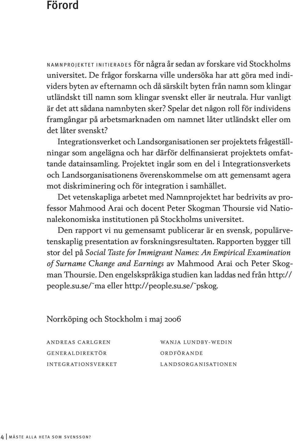 Hur vanligt är det att sådana namnbyten sker? Spelar det någon roll för individens framgångar på arbetsmarknaden om namnet låter utländskt eller om det låter svenskt?