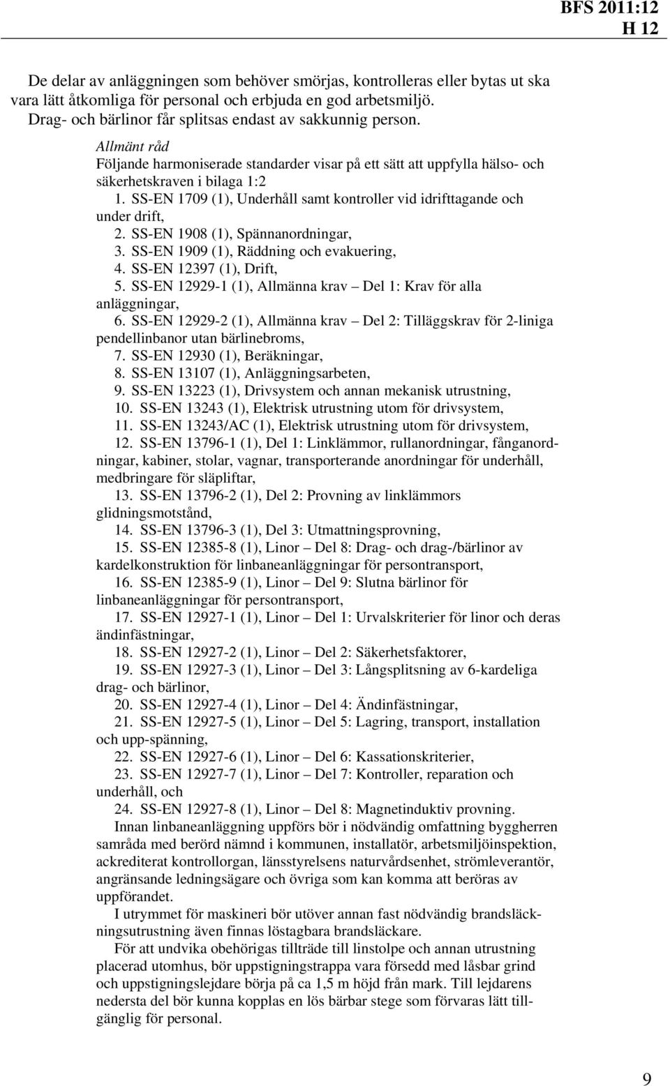 SS-EN 1709 (1), Underhåll samt kontroller vid idrifttagande och under drift, 2. SS-EN 1908 (1), Spännanordningar, 3. SS-EN 1909 (1), Räddning och evakuering, 4. SS-EN 12397 (1), Drift, 5.