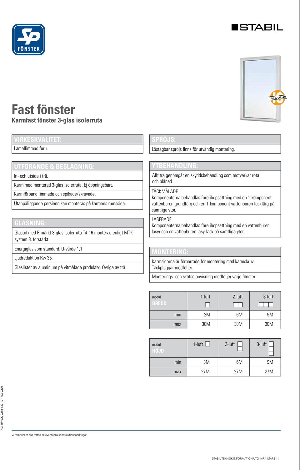 Energiglas som standard. U-värde 1,1 Ljudreduktion Rw 35. Glaslister av aluminium på vitmålade produkter. Övriga av trä. SPRÖJS: Löstagbar spröjs finns för utvändig montering.