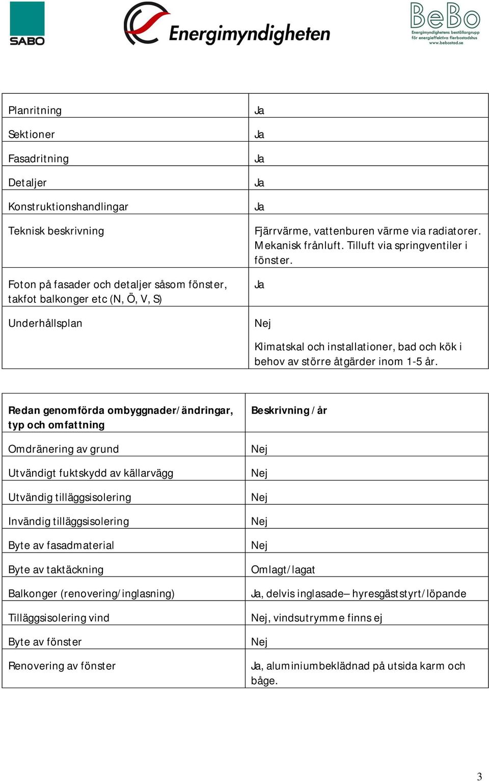 Redan genomförda ombyggnader/ändringar, typ och omfattning Omdränering av grund Utvändigt fuktskydd av källarvägg Utvändig tilläggsisolering Invändig tilläggsisolering Byte av fasadmaterial Byte av