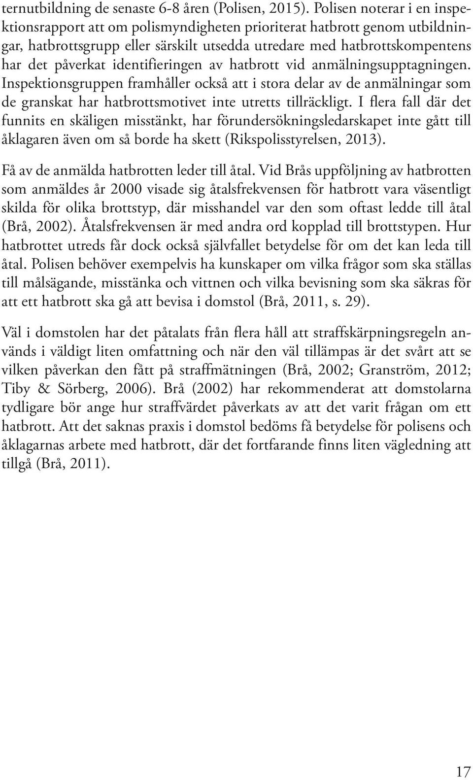 identifieringen av hatbrott vid anmälningsupptagningen. Inspektionsgruppen framhåller också att i stora delar av de anmälningar som de granskat har hatbrottsmotivet inte utretts tillräckligt.