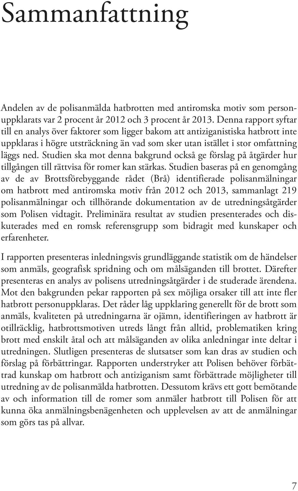 Studien ska mot denna bakgrund också ge förslag på åtgärder hur tillgången till rättvisa för romer kan stärkas.