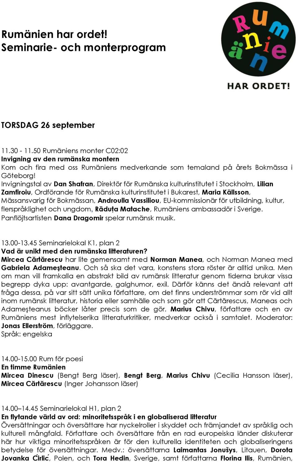 Invigningstal av Dan Shafran, Direktör för Rumänska kulturinstitutet i Stockholm, Lilian Zamfiroiu, Ordförande för Rumänska kulturinstitutet i Bukarest, Maria Källsson, Mässansvarig för Bokmässan,