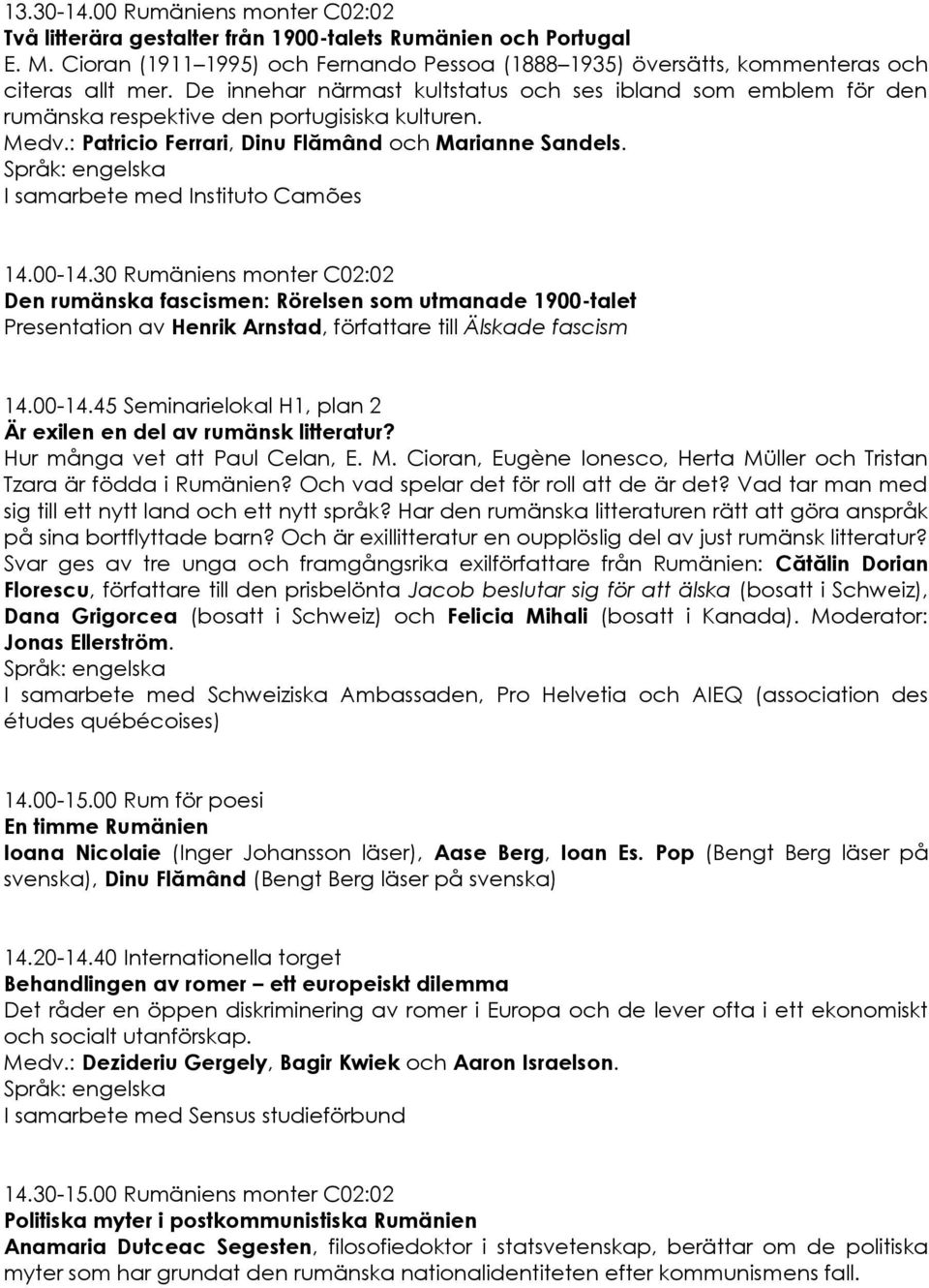 I samarbete med Instituto Camões 14.00-14.30 Rumäniens monter C02:02 Den rumänska fascismen: Rörelsen som utmanade 1900-talet Presentation av Henrik Arnstad, författare till Älskade fascism 14.00-14.45 Seminarielokal H1, plan 2 Är exilen en del av rumänsk litteratur?