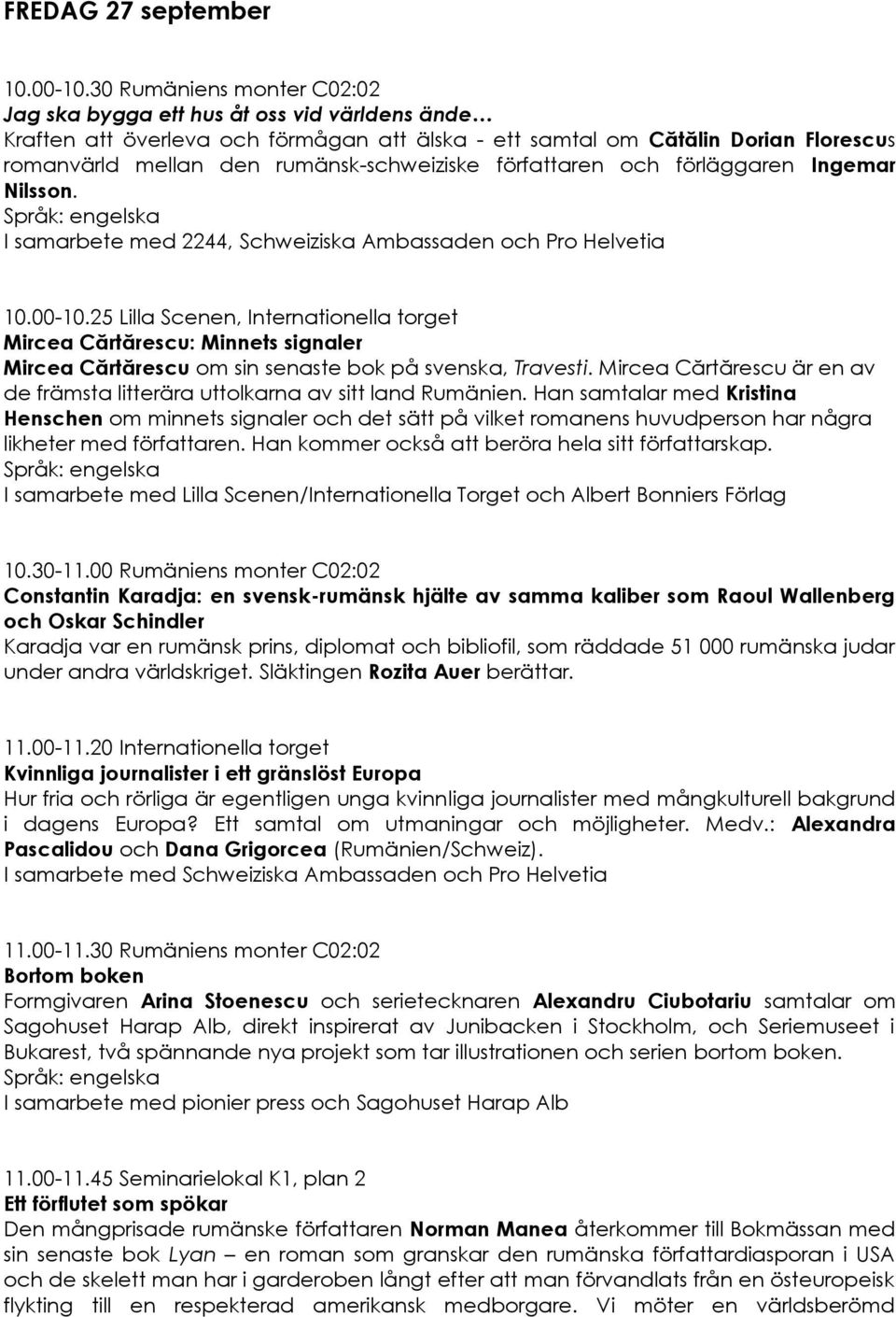rumänsk-schweiziske författaren och förläggaren Ingemar Nilsson. I samarbete med 2244, Schweiziska Ambassaden och Pro Helvetia 10.00-10.