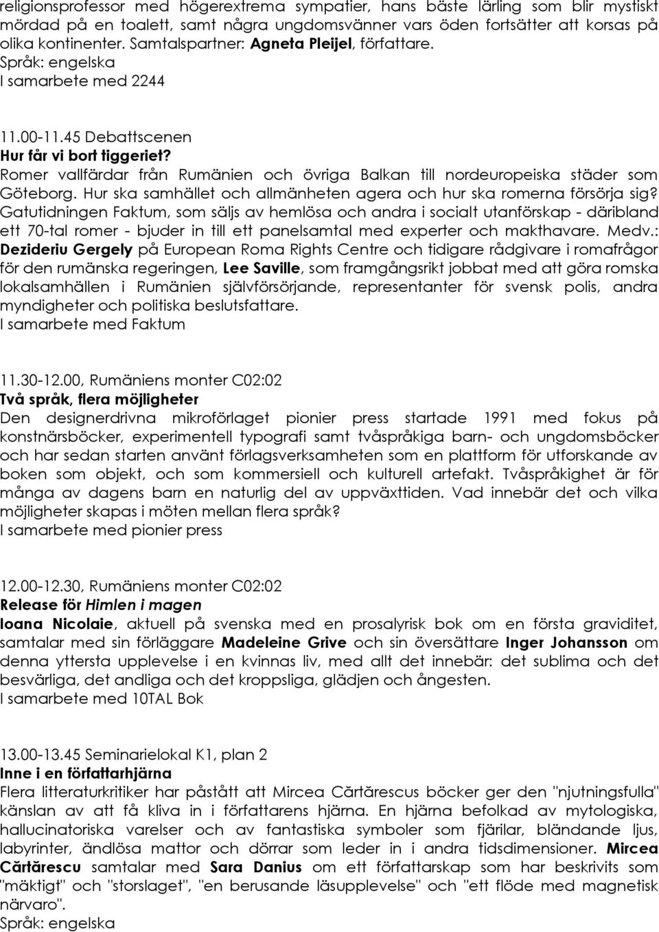 Romer vallfärdar från Rumänien och övriga Balkan till nordeuropeiska städer som Göteborg. Hur ska samhället och allmänheten agera och hur ska romerna försörja sig?